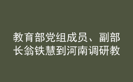 教育部黨組成員、副部長翁鐵慧到河南調(diào)研教育工作