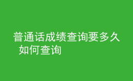 普通話成績(jī)查詢要多久 如何查詢