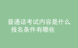 普通話考試內(nèi)容是什么 報(bào)名條件有哪些