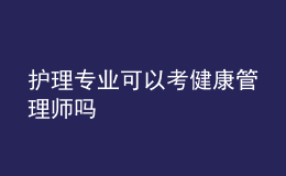 護理專業(yè)可以考健康管理師嗎