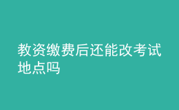 教資繳費后還能改考試地點嗎
