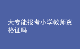 大專(zhuān)能報(bào)考小學(xué)教師資格證嗎