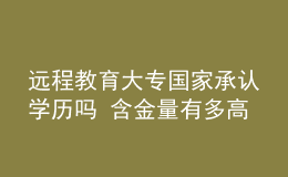 遠程教育大專國家承認學歷嗎 含金量有多高