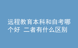 遠程教育本科和自考哪個好 二者有什么區(qū)別