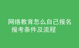 網絡教育怎么自己報名 報考條件及流程