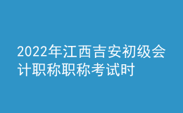 2022年江西吉安初級會計職稱職稱考試時間及科目