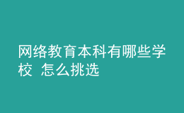 網絡教育本科有哪些學校 怎么挑選