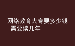 網(wǎng)絡教育大專要多少錢 需要讀幾年