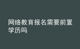 網(wǎng)絡(luò)教育報(bào)名需要前置學(xué)歷嗎