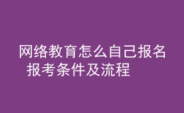 網(wǎng)絡(luò)教育怎么自己報名 報考條件及流程