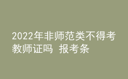 2022年非師范類不得考教師證嗎 報(bào)考條件是什么