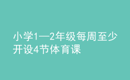 小學(xué)1—2年級每周至少開設(shè)4節(jié)體育課