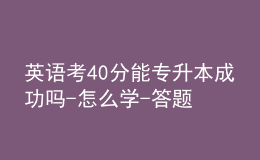 英語考40分能專升本成功嗎-怎么學(xué)-答題技巧