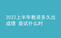 2022上半年教資多久出成績(jī) 面試什么時(shí)候報(bào)名