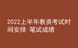 2022上半年教資考試時(shí)間安排 筆試成績(jī)哪天出