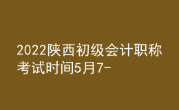 2022陜西初級(jí)會(huì)計(jì)職稱考試時(shí)間5月7-11日