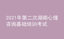 2021年第二次湖南心理咨詢基礎(chǔ)培訓(xùn)考試準(zhǔn)考證信息獲取時(shí)間