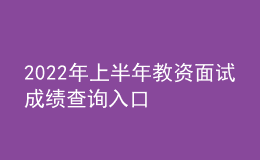 2022年上半年教資面試成績(jī)查詢(xún)?nèi)肟? style=