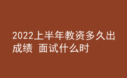 2022上半年教資多久出成績(jī) 面試什么時(shí)候報(bào)名