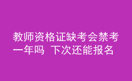 教師資格證缺考會禁考一年嗎 下次還能報名嗎