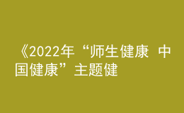 《2022年“師生健康 中國健康”主題健康教育活動(dòng)方案》發(fā)布