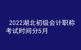  2022湖北初級會(huì)計(jì)職稱考試時(shí)間分5月7-11日和5月14-15日兩個(gè)時(shí)間段