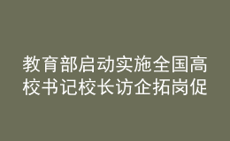 教育部啟動(dòng)實(shí)施全國高校書記校長訪企拓崗促就業(yè)專項(xiàng)行動(dòng)