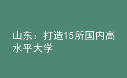 山東：打造15所國內(nèi)高水平大學