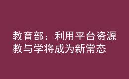 教育部：利用平臺(tái)資源教與學(xué)將成為新常態(tài)