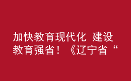 加快教育現(xiàn)代化 建設(shè)教育強省！《遼寧省“十四五”教育發(fā)展規(guī)劃》發(fā)布