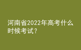 河南省2022年高考什么時(shí)候考試？