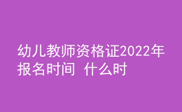 幼兒教師資格證2022年報(bào)名時(shí)間 什么時(shí)候考試
