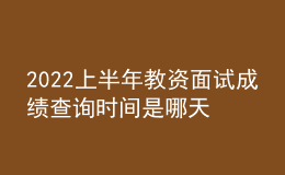 2022上半年教資面試成績查詢時間是哪天