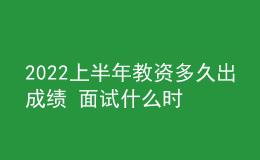 2022上半年教資多久出成績 面試什么時(shí)候報(bào)名