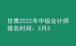 甘肅2022年中級(jí)會(huì)計(jì)師報(bào)名時(shí)間：3月31日前