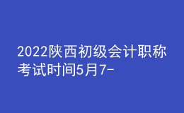2022陜西初級(jí)會(huì)計(jì)職稱考試時(shí)間5月7-11日