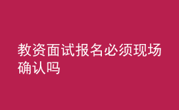 教資面試報(bào)名必須現(xiàn)場確認(rèn)嗎