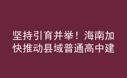 堅持引育并舉！海南加快推動縣域普通高中建設(shè)