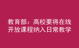 教育部：高校要將在線開放課程納入日常教學(xué)管理，與線下同要求