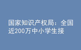 國家知識(shí)產(chǎn)權(quán)局：全國近200萬中小學(xué)生接受了知識(shí)產(chǎn)權(quán)教育