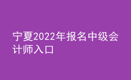 寧夏2022年報(bào)名中級(jí)會(huì)計(jì)師入口