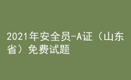 2021年安全員-A證（山東?。┟赓M(fèi)試題及安全員-A證（山東?。?fù)審模擬考試