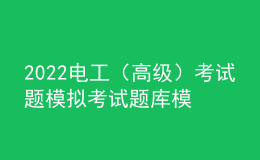 2022電工（高級(jí)）考試題模擬考試題庫(kù)模擬考試平臺(tái)操作