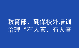 教育部：確保校外培訓(xùn)治理“有人管、有人查、有人巡、管得住、管得好”