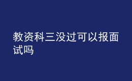 教資科三沒(méi)過(guò)可以報(bào)面試嗎