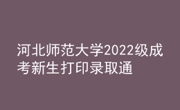 河北師范大學(xué)2022級(jí)成考新生打印錄取通知書(shū)、入學(xué)須知、繳費(fèi)通知單等材料通知