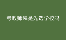 考教師編是先選學(xué)校嗎