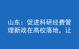 山東：促進(jìn)科研經(jīng)費管理新政在高校落地，讓科研人員告別“科研經(jīng)費煩惱”
