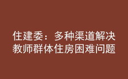 住建委：多種渠道解決教師群體住房困難問(wèn)題，讓教師安心教學(xué)