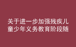 關(guān)于進(jìn)一步加強殘疾兒童少年義務(wù)教育階段隨班就讀工作的實施意見